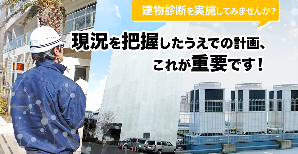 建物診断を実施してみませんか？現況を把握したうえでの計画、これが重要です！